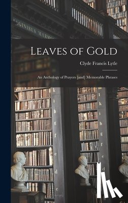 Lytle, Clyde Francis 1890- - Leaves of Gold: an Anthology of Prayers [and] Memorable Phrases