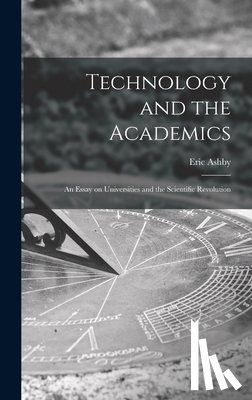 Ashby, Eric 1904- - Technology and the Academics: an Essay on Universities and the Scientific Revolution