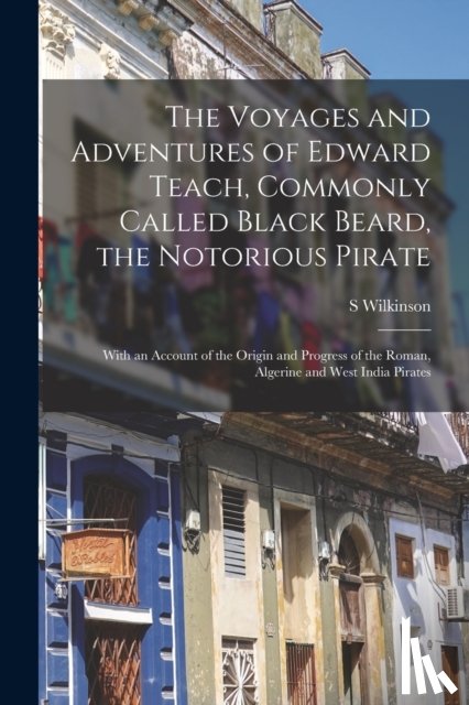 Wilkinson, S - The Voyages and Adventures of Edward Teach, Commonly Called Black Beard, the Notorious Pirate