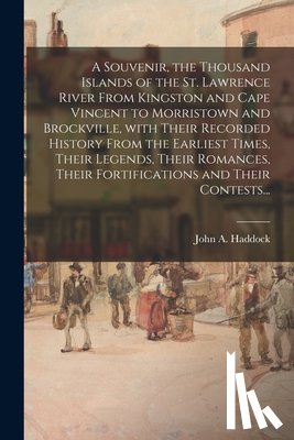 Haddock, John a. B. 1823 - A Souvenir, the Thousand Islands of the St. Lawrence River From Kingston and Cape Vincent to Morristown and Brockville, With Their Recorded History From the Earliest Times, Their Legends, Their Romances, Their Fortifications and Their Contests...