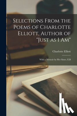 Elliott, Charlotte 1789-1871 - Selections From the Poems of Charlotte Elliott, Author of "Just as I Am"