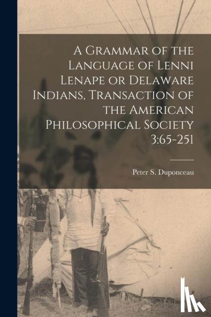Duponceau, Peter S - A Grammar of the Language of Lenni Lenape or Delaware Indians, Transaction of the American Philosophical Society 3