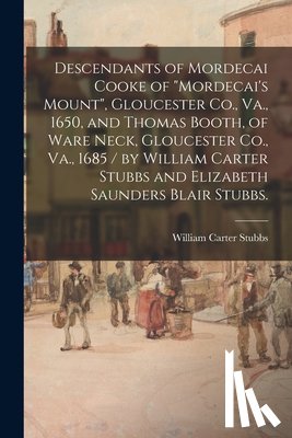 Stubbs, William Carter 1846-1924 - Descendants of Mordecai Cooke of Mordecai's Mount, Gloucester Co., Va., 1650, and Thomas Booth, of Ware Neck, Gloucester Co., Va., 1685 / by William Carter Stubbs and Elizabeth Saunders Blair Stubbs.