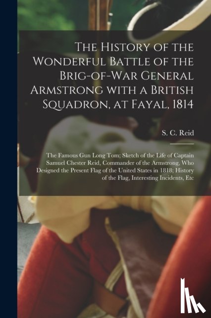  - The History of the Wonderful Battle of the Brig-of-war General Armstrong With a British Squadron, at Fayal, 1814 [microform]