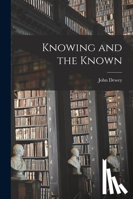 Dewey, John 1859-1952 - Knowing and the Known