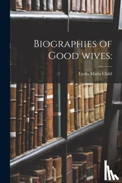Child, Lydia Maria 1802-1880 - Biographies of Good Wives