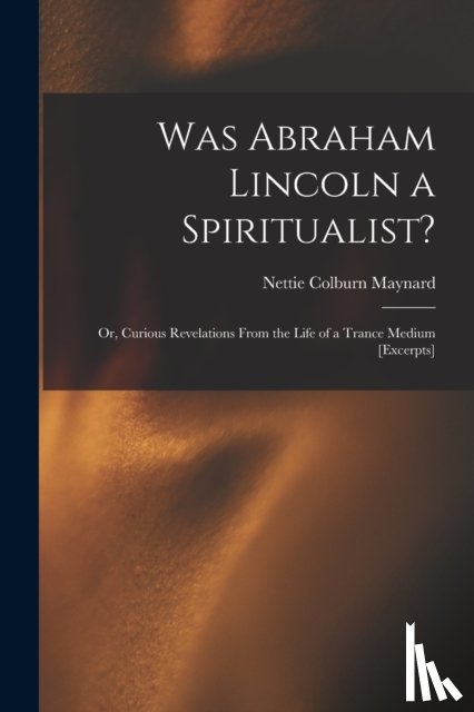 Maynard, Nettie Colburn 1841-1892 - Was Abraham Lincoln a Spiritualist?
