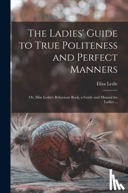 Leslie, Eliza 1787-1858 - The Ladies' Guide to True Politeness and Perfect Manners