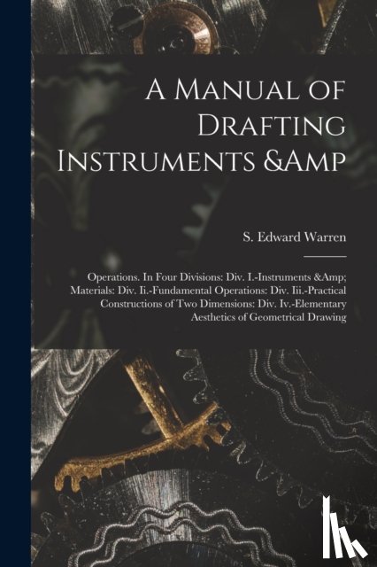  - A Manual of Drafting Instruments & Operations. In Four Divisions