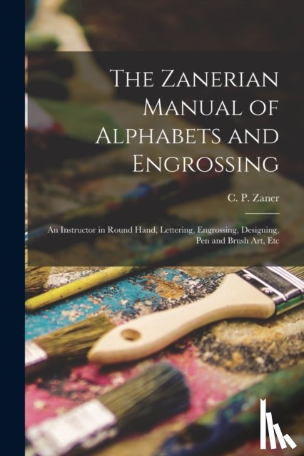 Zaner, C. P. (Charles Paxton) - The Zanerian Manual of Alphabets and Engrossing; an Instructor in Round Hand, Lettering, Engrossing, Designing, Pen and Brush Art, Etc