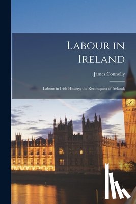 Connolly, James - Labour in Ireland; Labour in Irish History; the Reconquest of Ireland;
