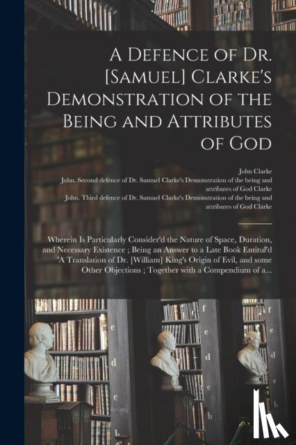 Clarke, John - A Defence of Dr. [Samuel] Clarke's Demonstration of the Being and Attributes of God