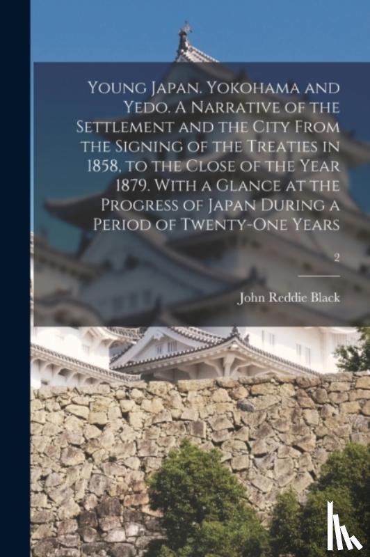 Black, John Reddie 1827-1880 - Young Japan. Yokohama and Yedo. A Narrative of the Settlement and the City From the Signing of the Treaties in 1858, to the Close of the Year 1879. With a Glance at the Progress of Japan During a Period of Twenty-one Years; 2