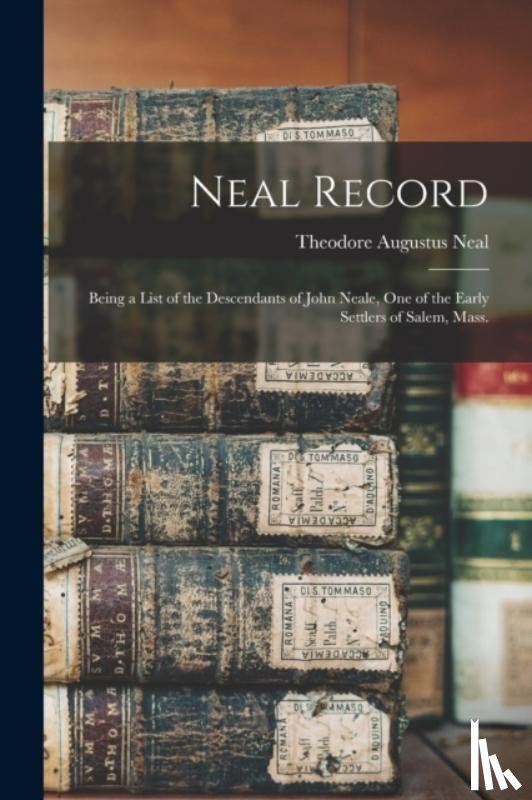  - Neal Record; Being a List of the Descendants of John Neale, One of the Early Settlers of Salem, Mass.