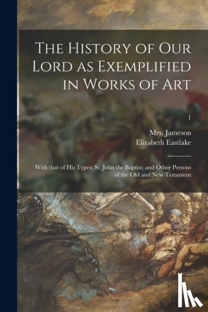 Eastlake, Elizabeth 1809-1893 - The History of Our Lord as Exemplified in Works of Art
