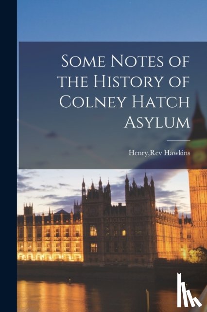  - Some Notes of the History of Colney Hatch Asylum