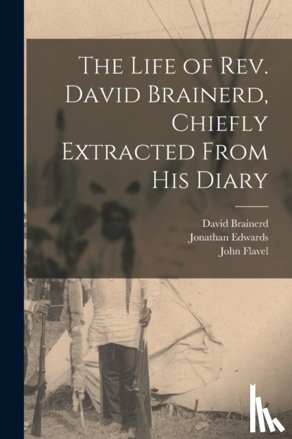 Brainerd, David 1718-1747, Edwards, Jonathan 1703-1758 - The Life of Rev. David Brainerd, Chiefly Extracted From His Diary