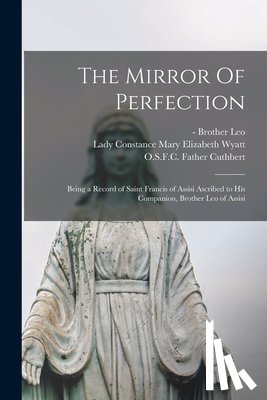 LEO, BROTHER - The Mirror Of Perfection; Being a Record of Saint Francis of Assisi Ascribed to His Companion, Brother Leo of Assisi