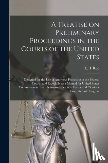 Roe, E. T. - A Treatise on Preliminary Proceedings in the Courts of the United States
