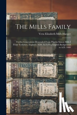 Haeger, Vera Elizabeth Mills 1884- - The Mills Family: Twelve Generations Descended From Pilgrim Simon Mills I From Yorkshire, England, 1630, Including English Background to A.D. 1080