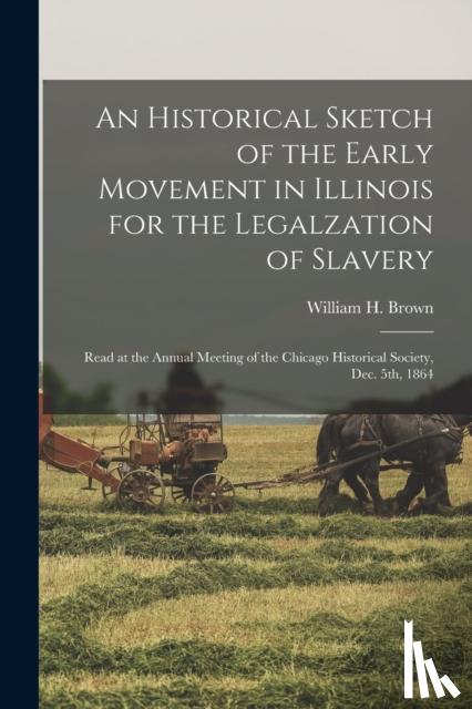 BROWN, WILLIAM H. W - An Historical Sketch of the Early Movement in Illinois for the Legalzation of Slavery