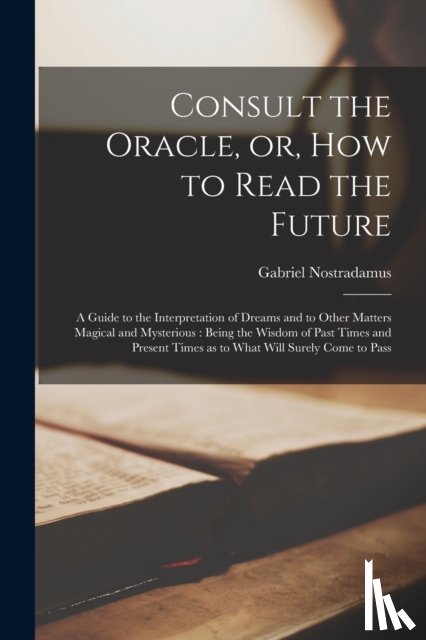 Nostradamus, Gabriel - Consult the Oracle, or, How to Read the Future