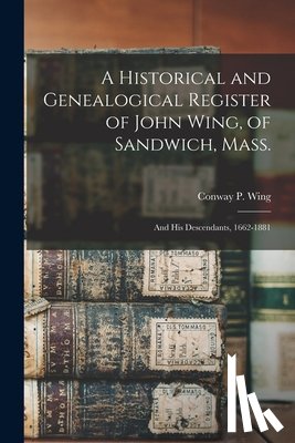 WING, CONWAY P. CON - A Historical and Genealogical Register of John Wing, of Sandwich, Mass.