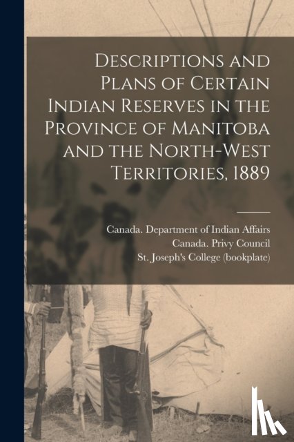 CANADA. DEPARTMENT O - Descriptions and Plans of Certain Indian Reserves in the Province of Manitoba and the North-west Territories, 1889