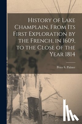 Palmer, Peter S. (Peter Sailly) 1814 - History of Lake Champlain, From Its First Exploration by the French, in 1609, to the Close of the Year 1814 [microform]