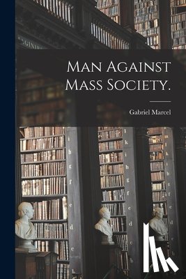 Marcel, Gabriel 1889-1973 - Man Against Mass Society.