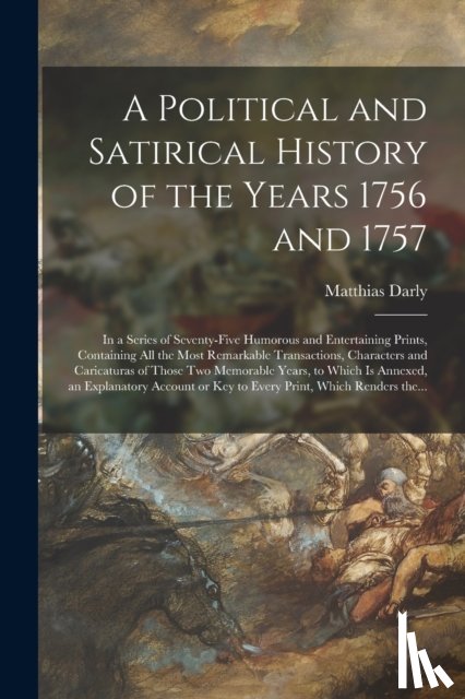 Darly, Matthias - A Political and Satirical History of the Years 1756 and 1757