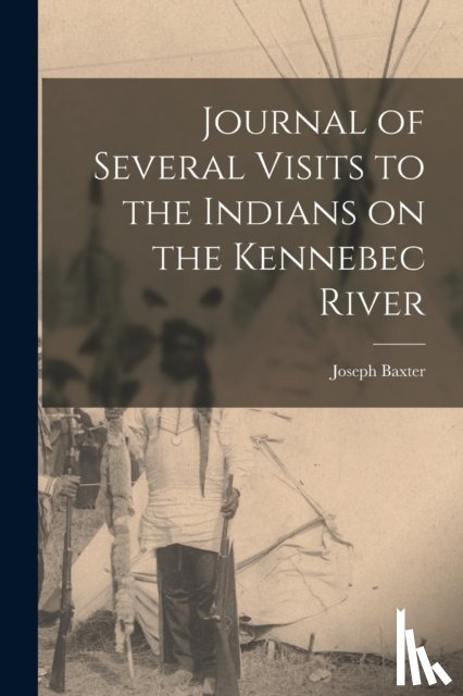 Baxter, Joseph 1676-1745 - Journal of Several Visits to the Indians on the Kennebec River [microform]