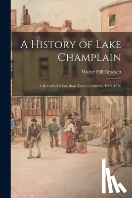 Crockett, Walter Hill 1870-1931 - A History of Lake Champlain; a Record of More Than Three Centuries, 1609-1936