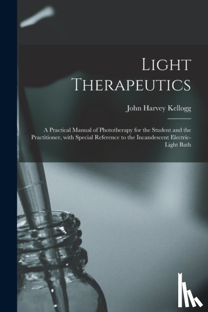 KELLOGG, JOHN HARVEY - Light Therapeutics; a Practical Manual of Phototherapy for the Student and the Practitioner, With Special Reference to the Incandescent Electric-light Bath