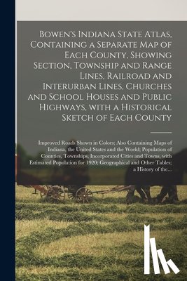 Anonymous - Bowen's Indiana State Atlas, Containing a Separate Map of Each County, Showing Section, Township and Range Lines, Railroad and Interurban Lines, Churches and School Houses and Public Highways, With a Historical Sketch of Each County; Improved Roads.
