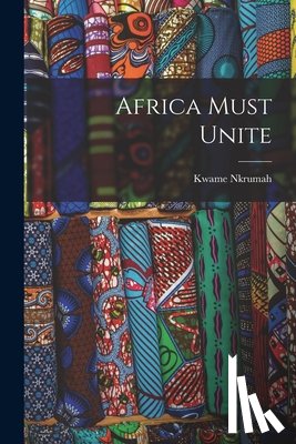 Nkrumah, Kwame 1909-1972 - Africa Must Unite