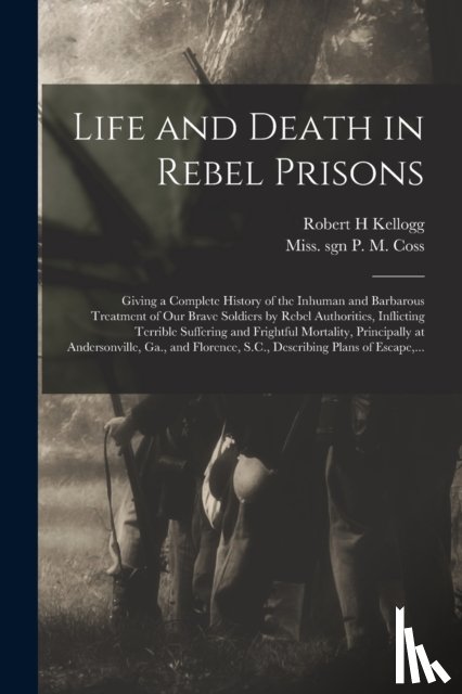 Kellogg, Robert H - Life and Death in Rebel Prisons