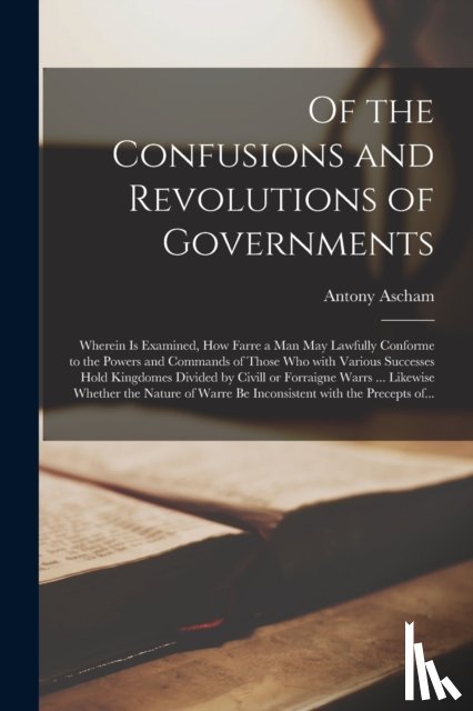 ASCHAM, ANTONY, D. 1 - Of the Confusions and Revolutions of Governments
