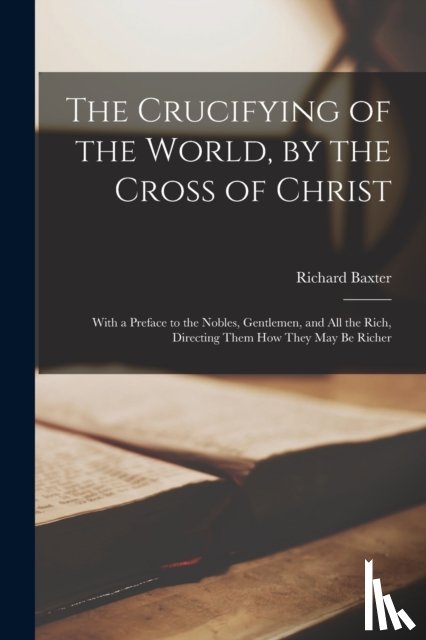 Baxter, Richard 1615-1691 - The Crucifying of the World, by the Cross of Christ