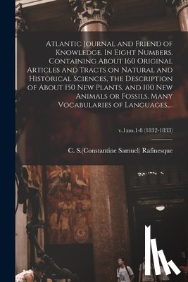 RAFINESQUE, C. S. CO - Atlantic Journal and Friend of Knowledge. In Eight Numbers. Containing About 160 Original Articles and Tracts on Natural and Historical Sciences, the Description of About 150 New Plants, and 100 New Animals or Fossils. Many Vocabularies of Languages