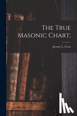 CROSS, JEREMY L. JE - The True Masonic Chart;