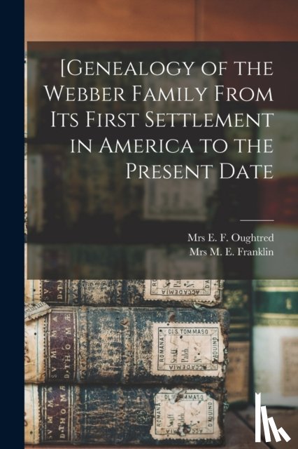 OUGHTRED, E. F. - [Genealogy of the Webber Family From Its First Settlement in America to the Present Date