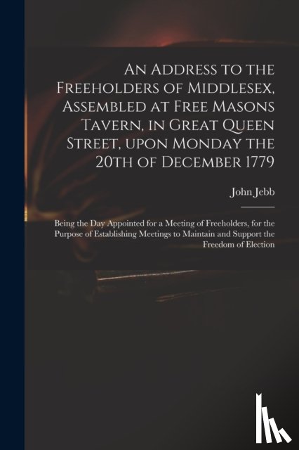 Jebb, John 1736-1786 - An Address to the Freeholders of Middlesex, Assembled at Free Masons Tavern, in Great Queen Street, Upon Monday the 20th of December 1779