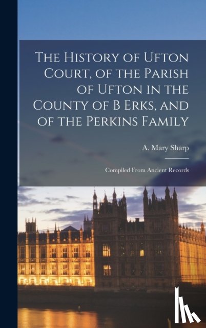 SHARP, A. MARY - The History of Ufton Court, of the Parish of Ufton in the County of B Erks, and of the Perkins Family