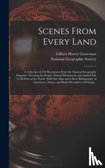Grosvenor, Gilbert Hovey 1875-1966 - Scenes From Every Land; a Collection of 250 Illustrations From the National Geographic Magazine, Picturing the People, Natural Phenomena, and Animal Life in All Parts of the World. With One Map and a Short Bibliography of Gazetteers, Atlases, and Bo