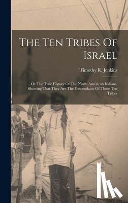 Jenkins, Timothy R. - The Ten Tribes Of Israel: Or The True History Of The North American Indians, Showing That They Are The Descendants Of These Ten Tribes