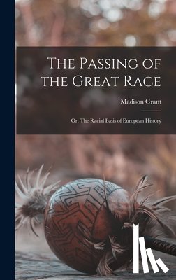 Grant, Madison - The Passing of the Great Race; or, The Racial Basis of European History