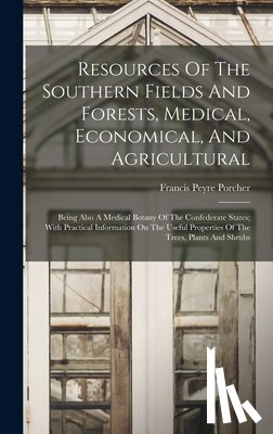 Porcher, Francis Peyre 1825-1895 - Resources Of The Southern Fields And Forests, Medical, Economical, And Agricultural: Being Also A Medical Botany Of The Confederate States; With Pract