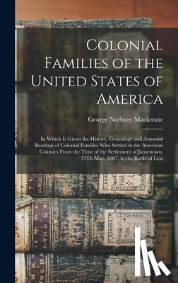 MacKenzie, George Norbury - Colonial Families of the United States of America: In Which Is Given the History, Genealogy and Armorial Bearings of Colonial Families Who Settled in