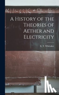 E. T. (Edmund Taylor), Whittaker - A History of the Theories of Aether and Electricity